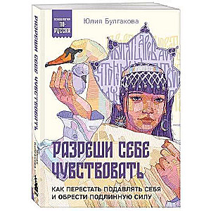 Разреши себе чувствовать. Как перестать подавлять себя и обрести подлинную силу