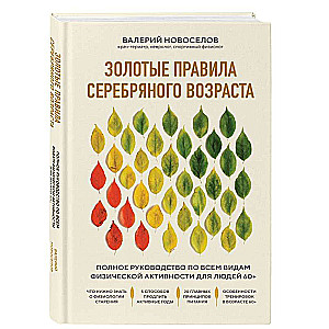 Золотые правила серебряного возраста. Полное руководство по всем видам физической активности для людей 60+