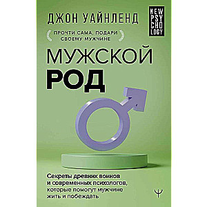 Мужской род. Секреты древних воинов и современных психологов, которые помогут мужчине жить и побеждать