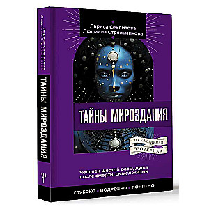 Тайны мироздания. Человек шестой расы, душа после смерти, смысл жизни