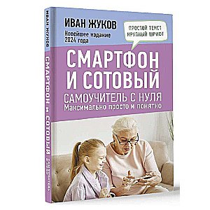 Смартфон и сотовый. Самоучитель с нуля. Максимально просто и понятно. Новейшее издание 2024 года