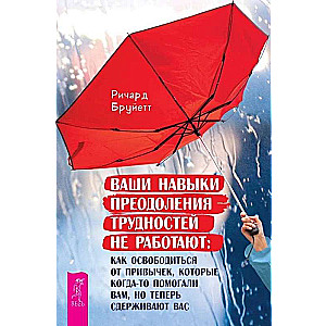Ваши навыки преодоления трудностей не работают: как освободиться от привычек, которые когда-то помогали вам, но теперь сдерживают вас