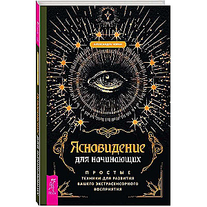 Ясновидение для начинающих. Простые техники для развития вашего экстрасенсорного восприятия