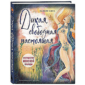 Дикая, свободная, настоящая. Могущество женской природы (подарочное издание)