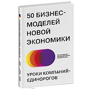 50 бизнес-моделей новой экономики. Уроки компаний-единорогов