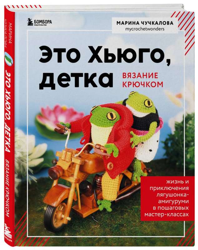 Это Хьюго, детка. Амигуруми-лягушонок: жизнь и приключения в пошаговых мастер-классах