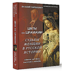 Цветы со шрамами. Судьбы женщин в русской истории. Измена, дружба, насилие и любовь