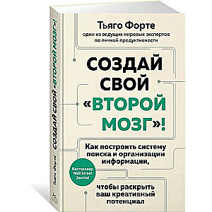 Создай свой второй мозг! Как построить систему поиска и организации информации, чтобы раскрыть ваш