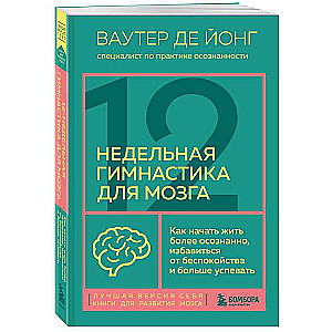 12-недельная гимнастика для мозга. Как начать жить более осознанно, избавиться от беспокойства и больше успевать