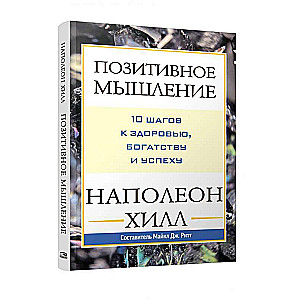 Позитивное мышление: 10 шагов к здоровью, богатству и успеху