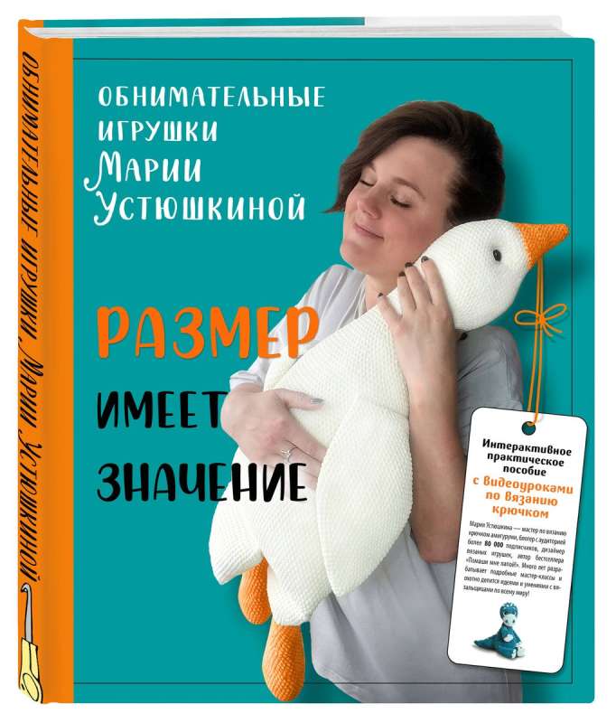 Размер имеет значение. Обнимательные игрушки Марии Устюшкиной. Интерактивное практическое пособие с видеоуроками по вязанию крючком