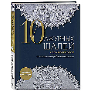 10 ажурных шалей Аллы Борисовой. Со схемами и подробными описаниями