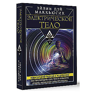 Электрическое тело. Как перезарядить свое тело и повысить уровень жизненной силы организма. Новаторский подход к исцелению