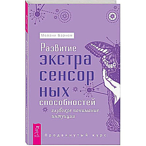 Развитие экстрасенсорных способностей: глубокое понимание интуиции. Продвинутый курс 