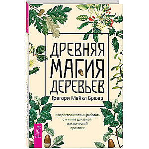 Древняя магия деревьев. Как распознавать и работать с ними в духовной и магической