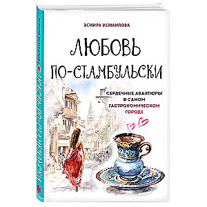 Любовь по-стамбульски. Сердечные авантюры в самом гастрономическом городе