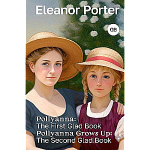 Pollyanna: The First Glad Book. Pollyanna Grows Up: The Second Glad Book