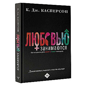 Любовью занимаются. Доказательная сексология. Как на самом деле хочет и может женщина