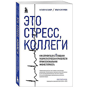 Это стресс, коллеги. Как справиться с 8 видами рабочего стресса и приобрести профессиональную жизнестойкость