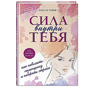 Сила внутри тебя. Как повысить самооценку и побороть страхи