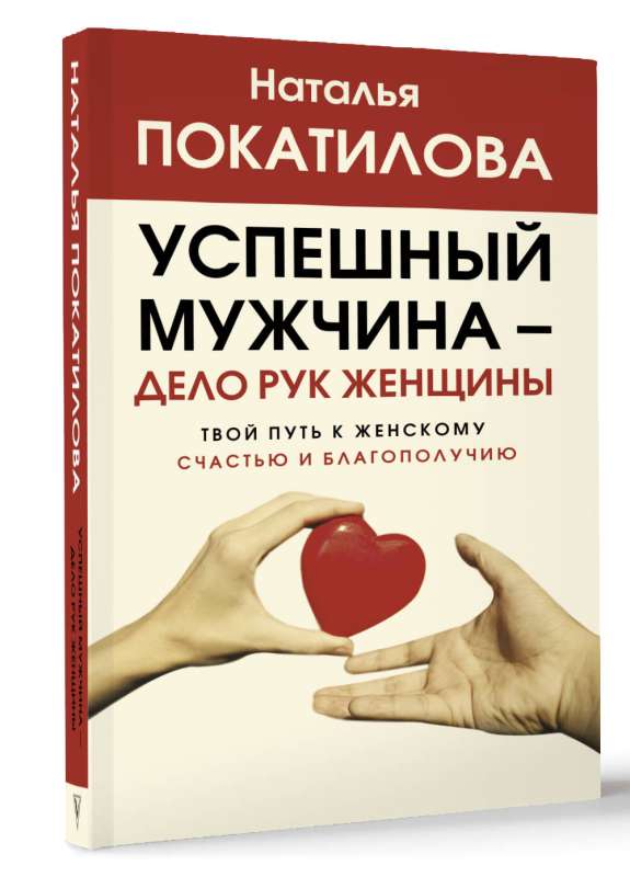 Успешный мужчина - дело рук женщины. Твой путь к женскому счастью и благополучию