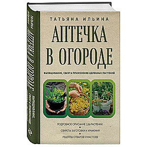 Аптечка в огороде. Выращивание, сбор и применение целебных растений