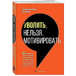 Уволить нельзя мотивировать. 10 принципов экологичного менеджмента для получения выдающихся результатов от сотрудников