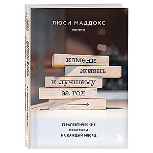 Измени жизнь к лучшему за год. Терапевтические практики на каждый месяц