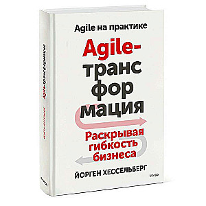 Agile-трансформация. Раскрывая гибкость бизнеса