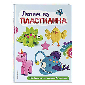 Лепим из пластилина: 40 объектов от лягушки до ракеты