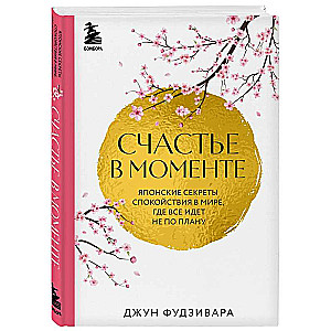 Счастье в моменте. Японские секреты спокойствия в мире,где все идет не по плану