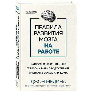 Правила развития мозга на работе. Как испытывать меньше стресса и быть продуктивнее, работая в офисе или дома