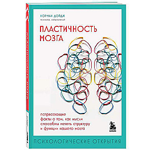 Пластичность мозга. Потрясающие факты о том, как мысли способны менять структуру и функции нашего мозга