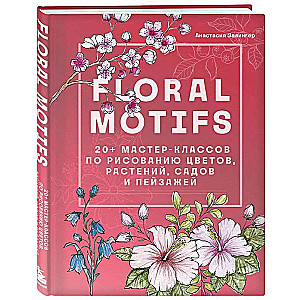 Floral motifs. 20+ мастер-классов по рисованию цветов, растений, садов и пейзажей