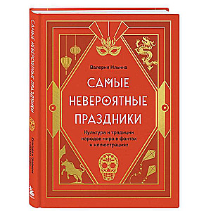 Самые невероятные праздники. Культура и традиции народов мира в фактах и иллюстрациях