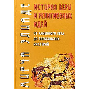 История веры и религиозных идей : от каменного века до элевсинских мистерий