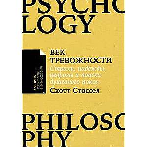 Век тревожности: Страхи, надежды, неврозы и поиски душевного покоя