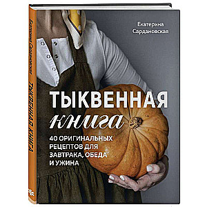 Тыквенная книга. 40 оригинальных рецептов для завтрака, обеда и ужина