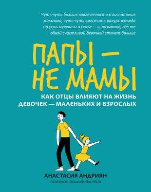 Папы - не мамы: как отцы влияют на жизнь девочек - маленьких и взрослых. Психология