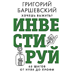 Хочешь выжить? Инвестируй! 65 шагов от нуля до профи