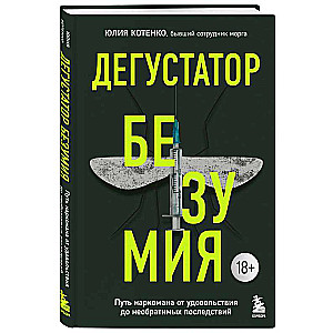 Дегустатор безумия. Путь наркомана от удовольствия до необратимых последствий