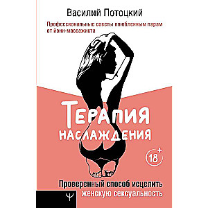 Терапия наслаждения. Проверенный способ исцелить женскую сексуальность. Профессиональные советы влюбленным парам от йони-массажиста