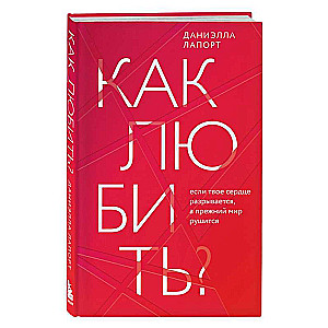 Как любить? Если твое сердце разрывается, а прежний мир рушится