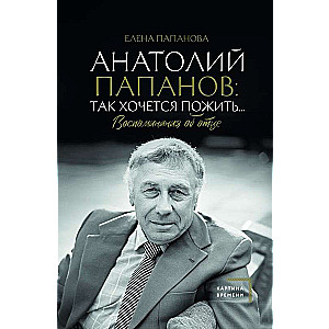 Анатолий Папанов: так хочется пожить...Воспоминания об отце