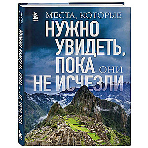 Места, которые нужно увидеть, пока они не исчезли