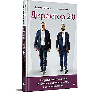 Директор 2.0. Как управлять компанией, чтобы акционер был доволен, а ваши нервы целы