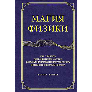 Магия физики. Как управлять тайными силами материи, создавать вещества из квантового мира и вызывать кристаллы из хаоса