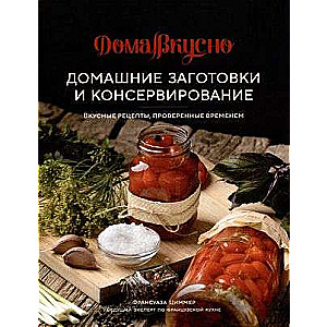 Домашние заготовки и консервирование. Вкусные рецепты, проверенные временем