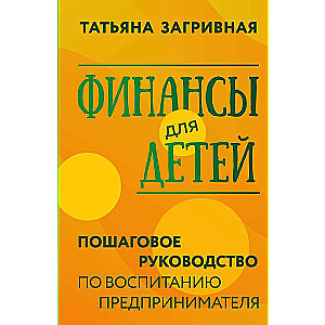 Финансы для детей. Пошаговое руководство по воспитанию предпринимателя