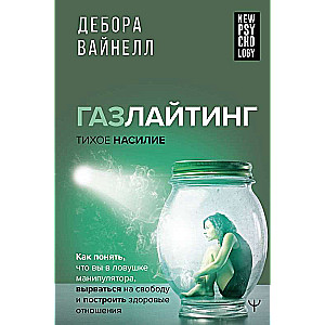 Газлайтинг - тихое насилие. Как понять, что вы в ловушке манипулятора, вырваться на свободу и построить здоровые отношения